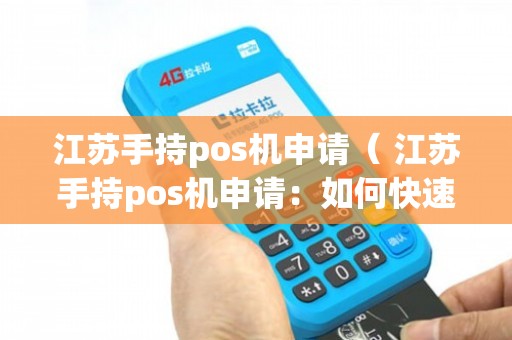 江苏手持POS机办理全攻略，轻松上手，高效支付
