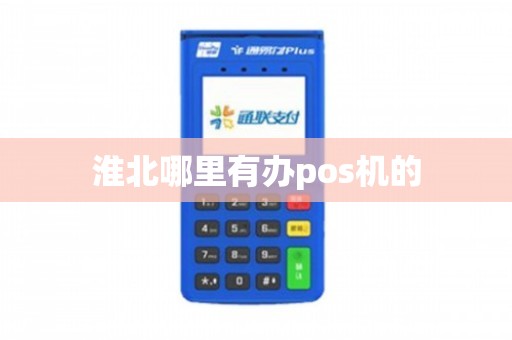 淮北POS机办理全攻略，电话、流程及案例详解