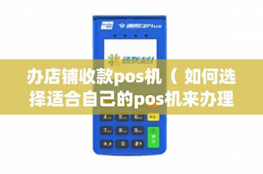 潍坊店铺POS机办理全攻略，轻松上手，高效收款