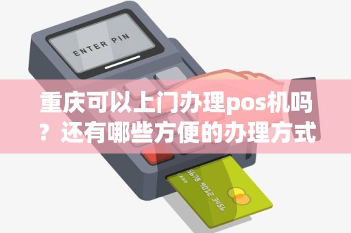 重庆南岸POS机办理全攻略，轻松上手，高效支付
