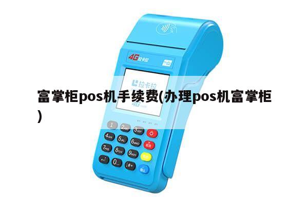 办理POS机富掌柜，轻松开启智能收银新篇章