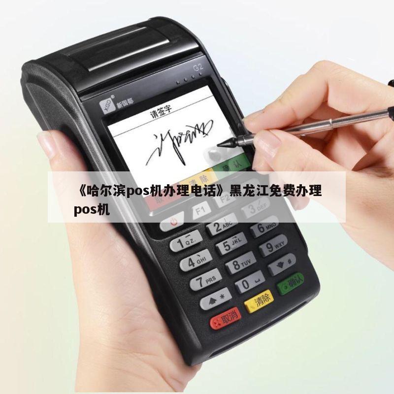 哈尔滨POS机办理电话全攻略，快速申请，轻松支付