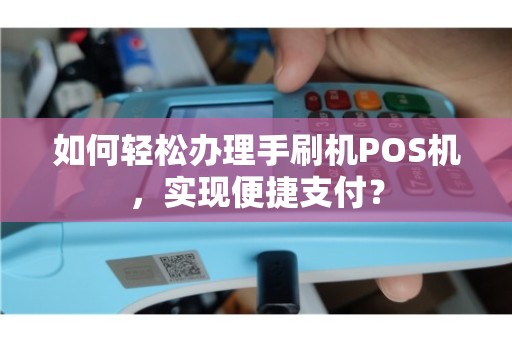 个人办理POS机刷卡全攻略，轻松上手，便捷支付