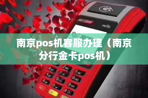 南京POS机客服办理全攻略，轻松搞定支付流程