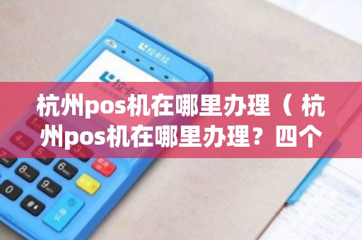 杭州个人POS机办理全攻略，轻松上手，高效支付