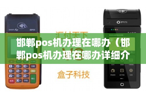 邯郸POS机办理全攻略，地点、流程与注意事项