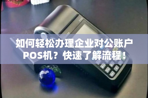 公户POS机办理全攻略，步骤、要点与注意事项