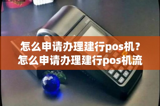 建行个人POS机办理全攻略，轻松上手，就是这么简单