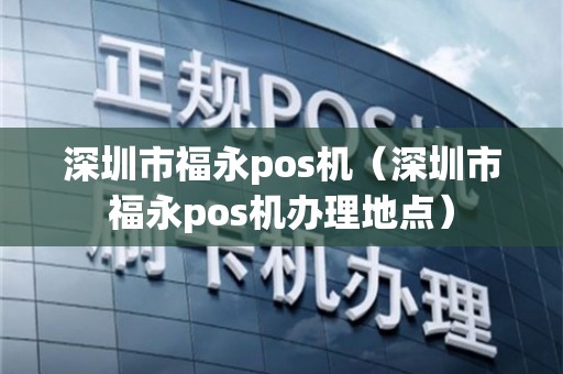 深圳福永机POS机办理全攻略，流程、要点与案例详解