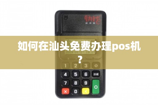 澄海地区POS机办理全攻略，一步步教你如何轻松搞定