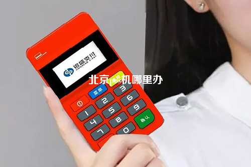 北京现在也能轻松办理POS机了！来看看怎么办最方便