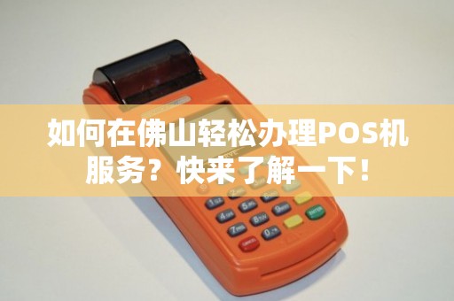 佛山POS机办理手刷全攻略，从入门到精通，一篇文章全搞定！