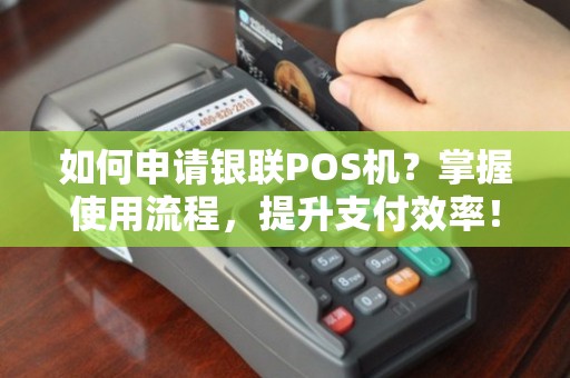移动银联POS机办理全攻略，轻松上手，高效支付