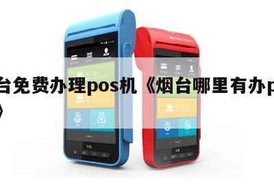 烟台POS机办理全攻略，哪里办理最便捷？