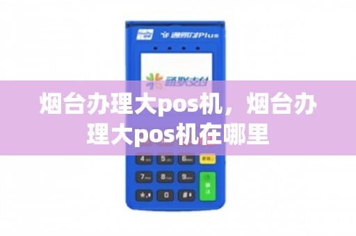 烟台POS机办理全攻略，哪里办理最便捷？