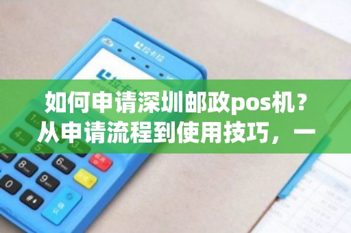 邮局POS机办理全攻略，步骤、要点、案例详解