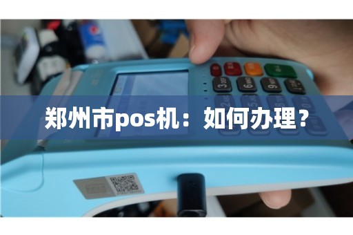 河南郑州POS机办理全攻略，轻松上手，高效支付