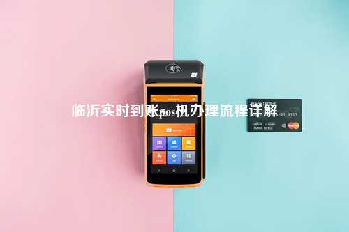 临沂个人POS机办理全攻略，轻松上手，便捷支付