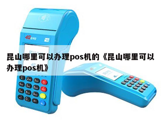 昆山市POS机办理全攻略，申请、使用与注意事项详解