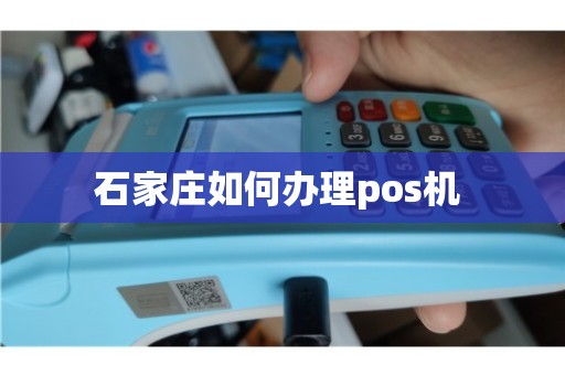 石家庄POS机办理全攻略，快速上手，轻松应对支付需求