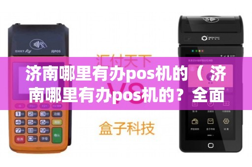 济南POS机办理攻略，哪里办理更靠谱？