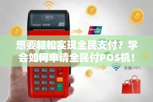 全民付易POS机办理全攻略，轻松上手，便捷支付