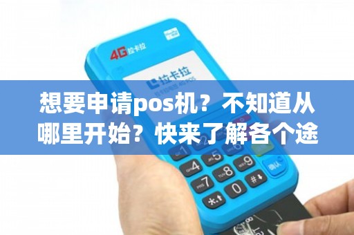 POS机办理全攻略，哪里可以顺利申请并开通？