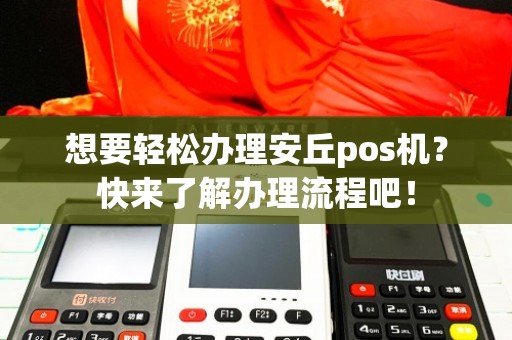 安丘POS机办理攻略，哪里办理更靠谱？