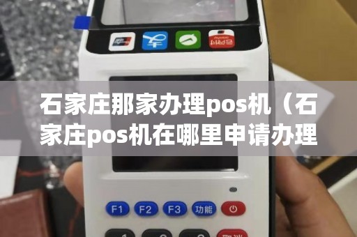 石家庄POS机办理全攻略，哪里办？怎么办？看这里就够了！