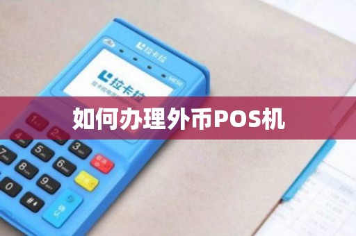 外币POS机办理全攻略，哪里办、怎么办，一次讲清楚！